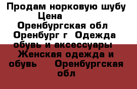 Продам норковую шубу › Цена ­ 45 000 - Оренбургская обл., Оренбург г. Одежда, обувь и аксессуары » Женская одежда и обувь   . Оренбургская обл.